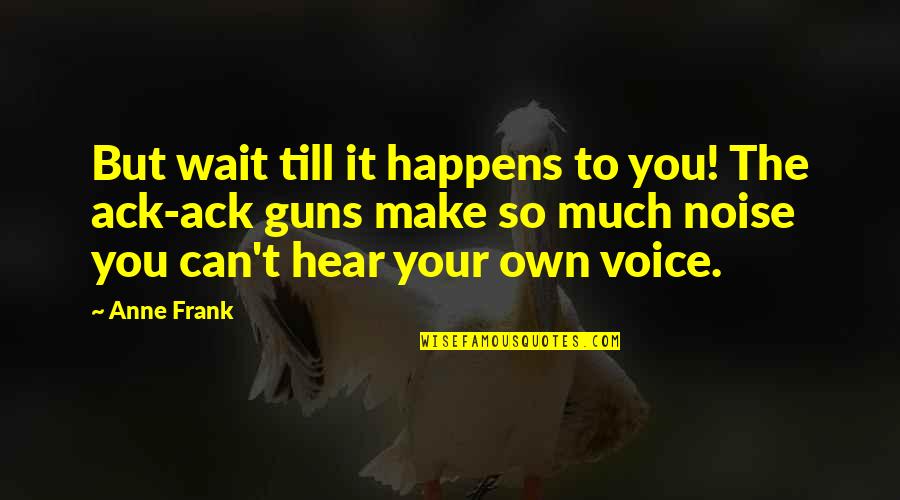 Hear Your Voice Quotes By Anne Frank: But wait till it happens to you! The