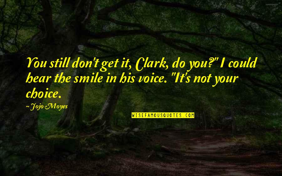 Hear Your Voice Quotes By Jojo Moyes: You still don't get it, Clark, do you?"