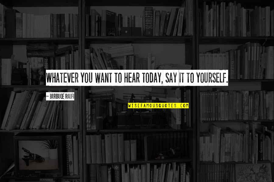 Hear Yourself Quotes By Burbuqe Raufi: Whatever you want to hear today, say it