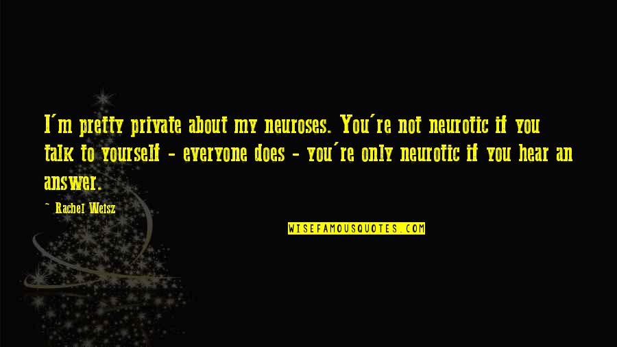 Hear Yourself Quotes By Rachel Weisz: I'm pretty private about my neuroses. You're not