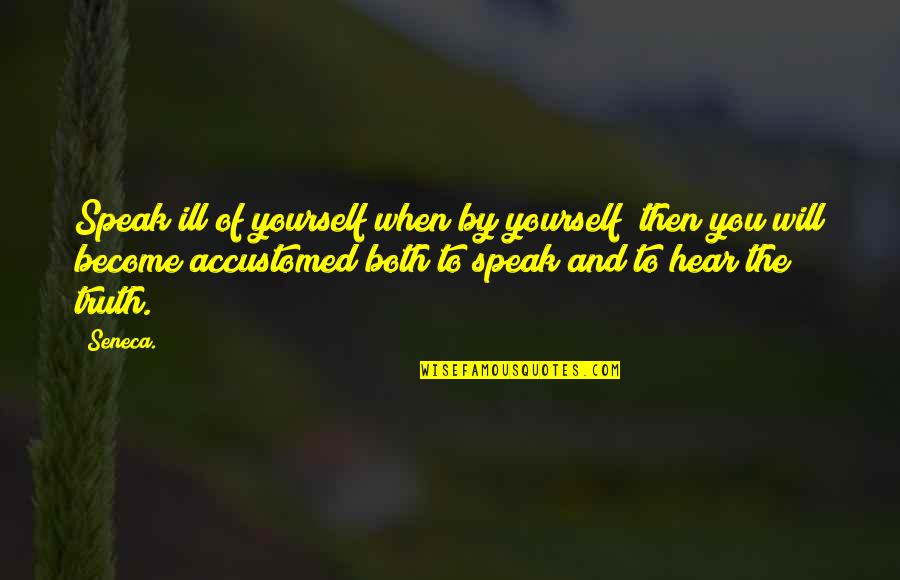 Hear Yourself Quotes By Seneca.: Speak ill of yourself when by yourself; then