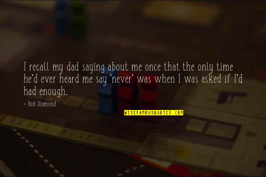Heard Enough Quotes By Bob Diamond: I recall my dad saying about me once Heard Enough Quotes By Bob Diamond: I recall my dad saying about me once