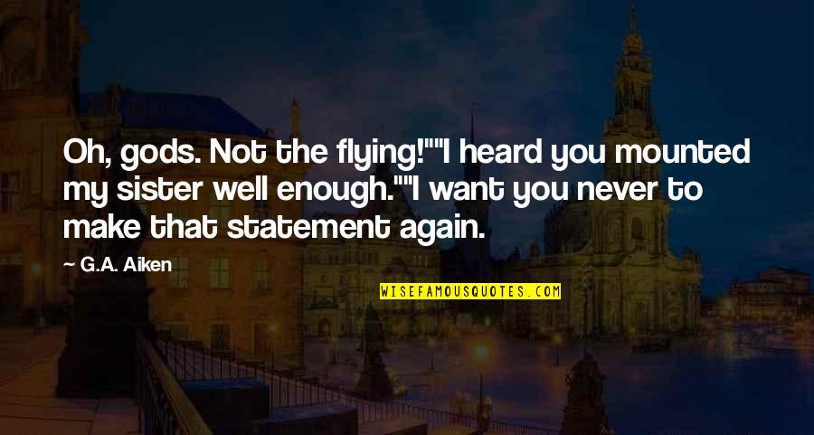 Heard Enough Quotes By G.A. Aiken: Oh, gods. Not the flying!""I heard you mounted Heard Enough Quotes By G.A. Aiken: Oh, gods. Not the flying!""I heard you mounted