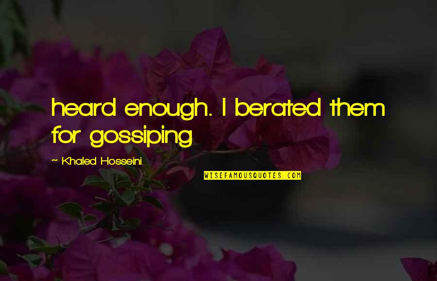 Heard Enough Quotes By Khaled Hosseini: heard enough. I berated them for gossiping Heard Enough Quotes By Khaled Hosseini: heard enough. I berated them for gossiping