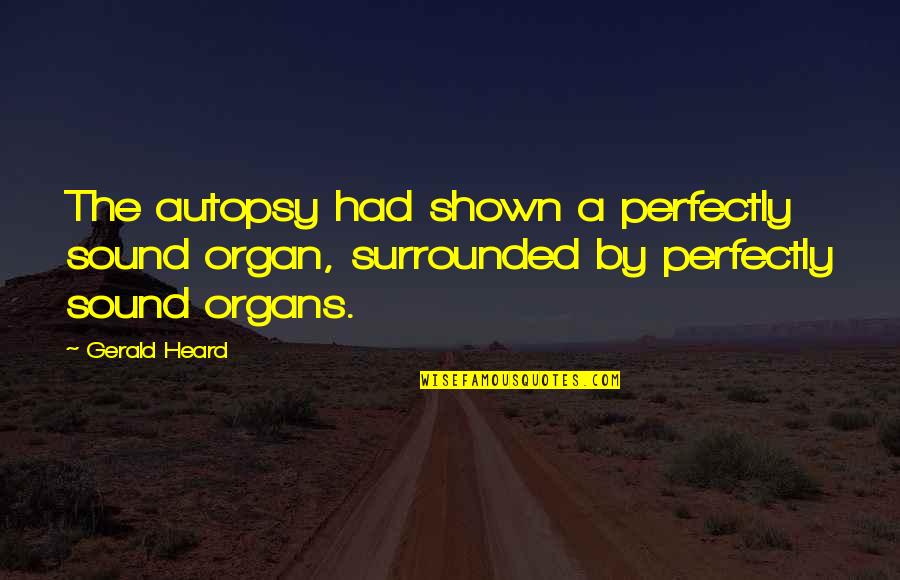 Heard Quotes By Gerald Heard: The autopsy had shown a perfectly sound organ,