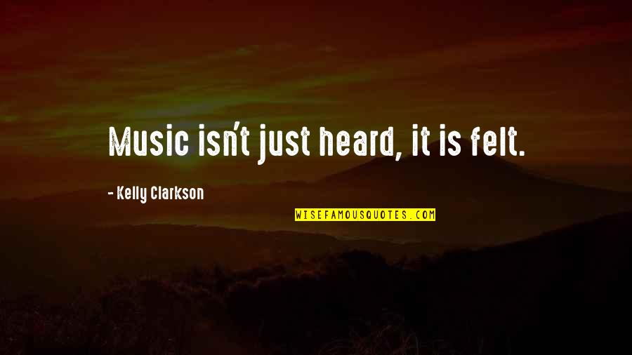 Heard Quotes By Kelly Clarkson: Music isn't just heard, it is felt.