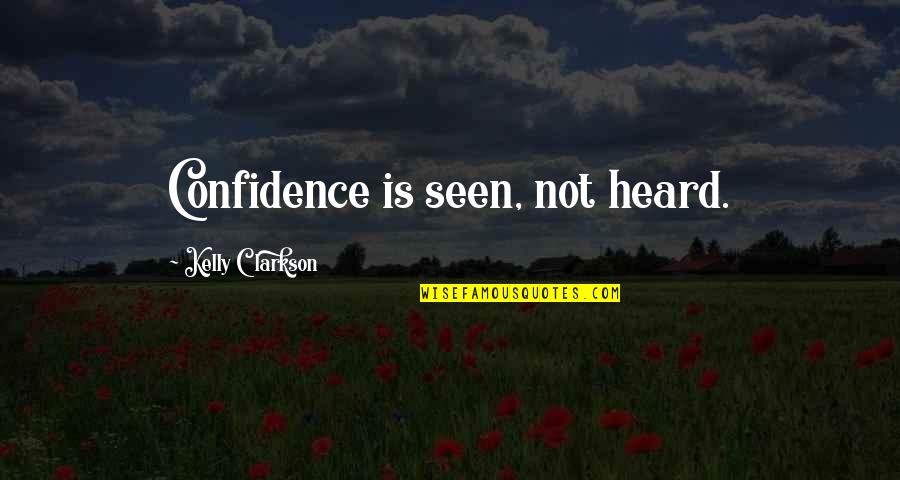 Heard Quotes By Kelly Clarkson: Confidence is seen, not heard.