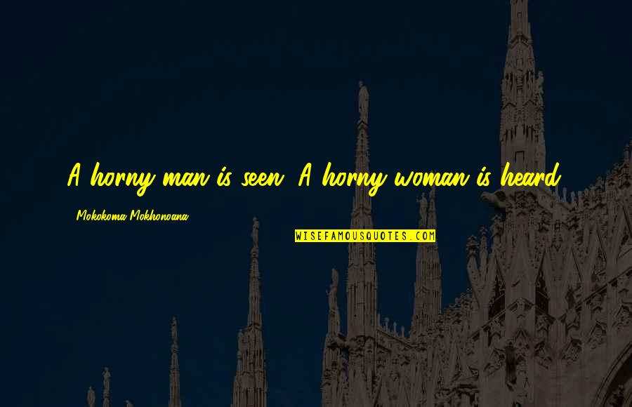 Heard Quotes By Mokokoma Mokhonoana: A horny man is seen. A horny woman