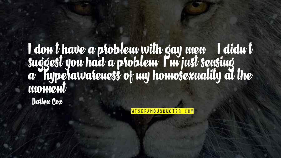Hearda Quotes By Darien Cox: I don't have a problem with gay men." Hearda Quotes By Darien Cox: I don't have a problem with gay men."