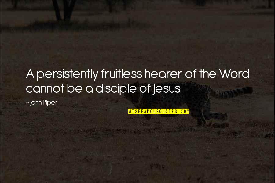 Hearer's Quotes By John Piper: A persistently fruitless hearer of the Word cannot