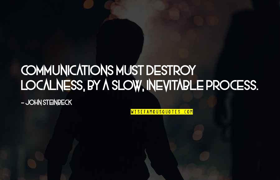 Hearer's Quotes By John Steinbeck: Communications must destroy localness, by a slow, inevitable