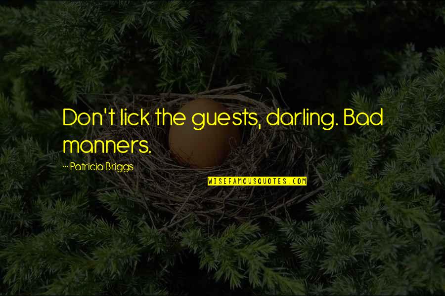 Hearer's Quotes By Patricia Briggs: Don't lick the guests, darling. Bad manners. Hearer's Quotes By Patricia Briggs: Don't lick the guests, darling. Bad manners.