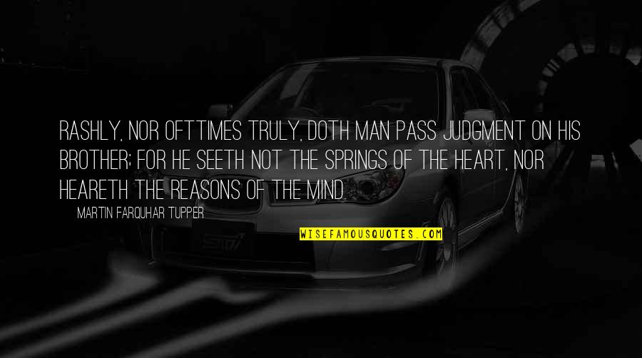 Heareth Quotes By Martin Farquhar Tupper: Rashly, nor ofttimes truly, doth man pass judgment Heareth Quotes By Martin Farquhar Tupper: Rashly, nor ofttimes truly, doth man pass judgment