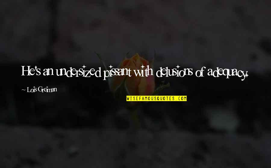 Hearing Bad News Quotes By Lois Greiman: He's an undersized pissant with delusions of adequacy.