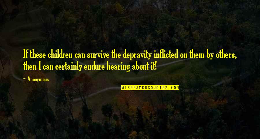 Hearing From You Quotes By Anonymous: If these children can survive the depravity inflicted Hearing From You Quotes By Anonymous: If these children can survive the depravity inflicted