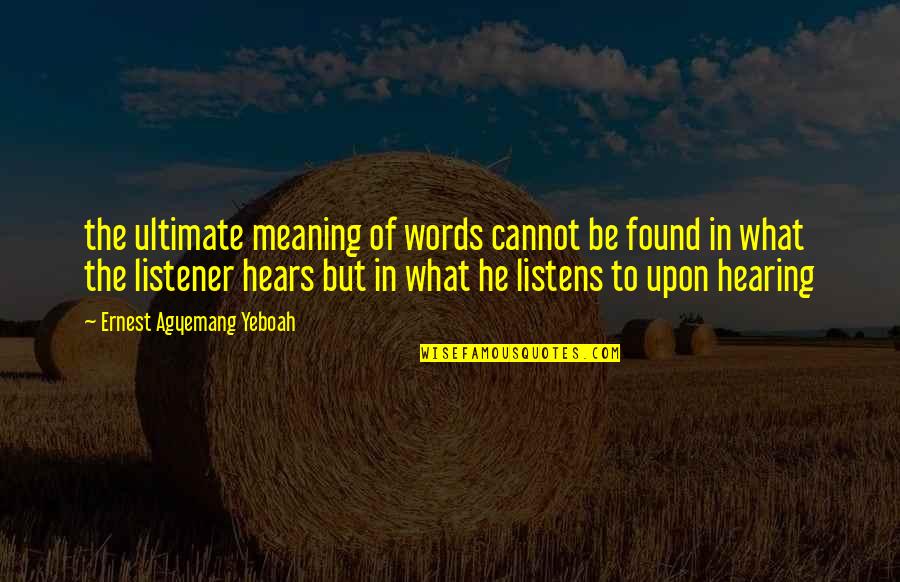 Hearing Not Listening Quotes By Ernest Agyemang Yeboah: the ultimate meaning of words cannot be found