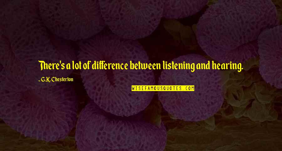 Hearing Not Listening Quotes By G.K. Chesterton: There's a lot of difference between listening and