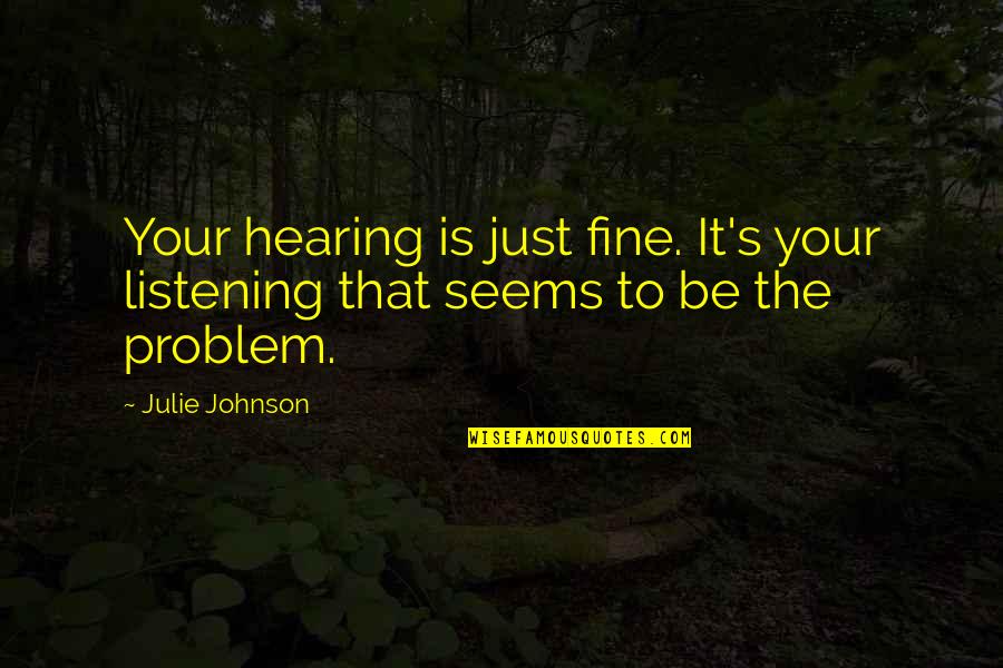 Hearing Not Listening Quotes By Julie Johnson: Your hearing is just fine. It's your listening