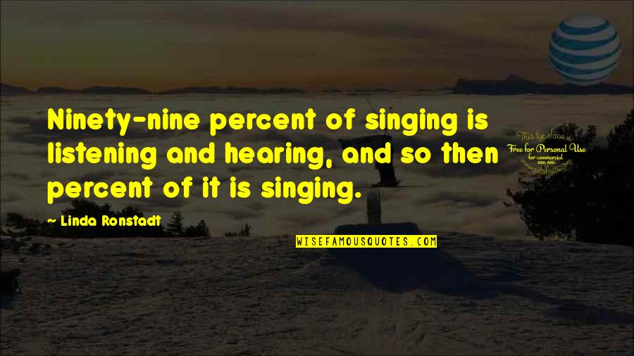 Hearing Not Listening Quotes By Linda Ronstadt: Ninety-nine percent of singing is listening and hearing,