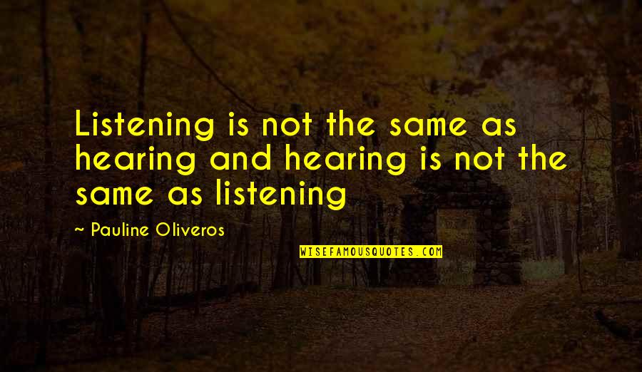 Hearing Not Listening Quotes By Pauline Oliveros: Listening is not the same as hearing and