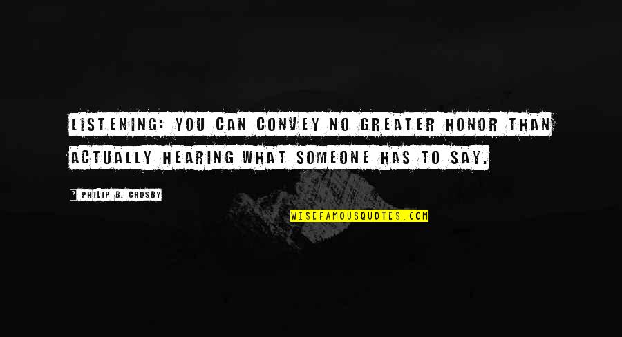 Hearing Not Listening Quotes By Philip B. Crosby: Listening: You can convey no greater honor than