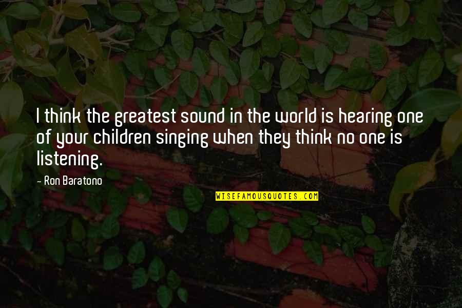 Hearing Not Listening Quotes By Ron Baratono: I think the greatest sound in the world