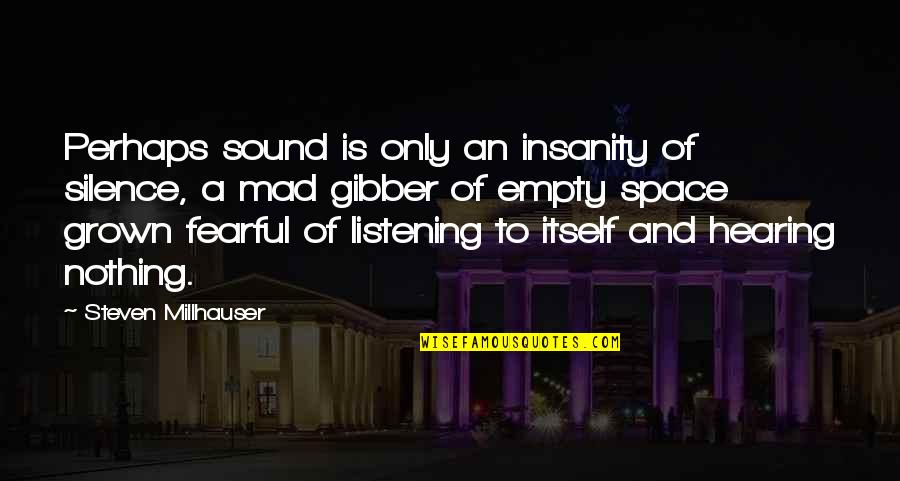 Hearing Not Listening Quotes By Steven Millhauser: Perhaps sound is only an insanity of silence,