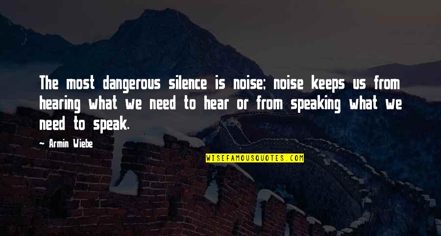 Hearing Quotes By Armin Wiebe: The most dangerous silence is noise; noise keeps