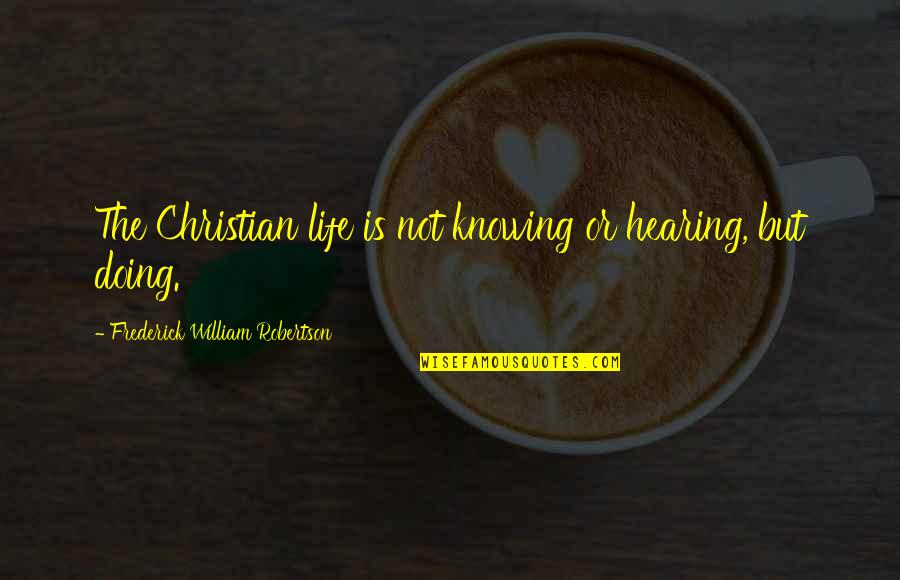 Hearing Quotes By Frederick William Robertson: The Christian life is not knowing or hearing,