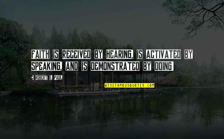 Hearing Quotes By Robert G. Paul: Faith is RECEIVED by HEARING, is ACTIVATED by