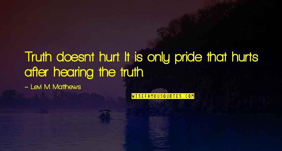 Hearing The Truth Hurts Quotes By Levi M. Matthews: Truth doesn't hurt. It is only pride that