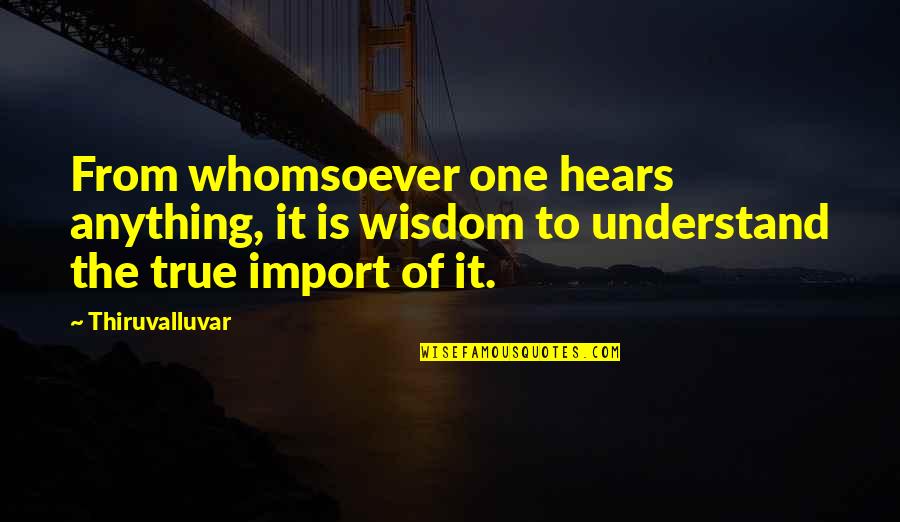 Hearing The Truth Quotes By Thiruvalluvar: From whomsoever one hears anything, it is wisdom