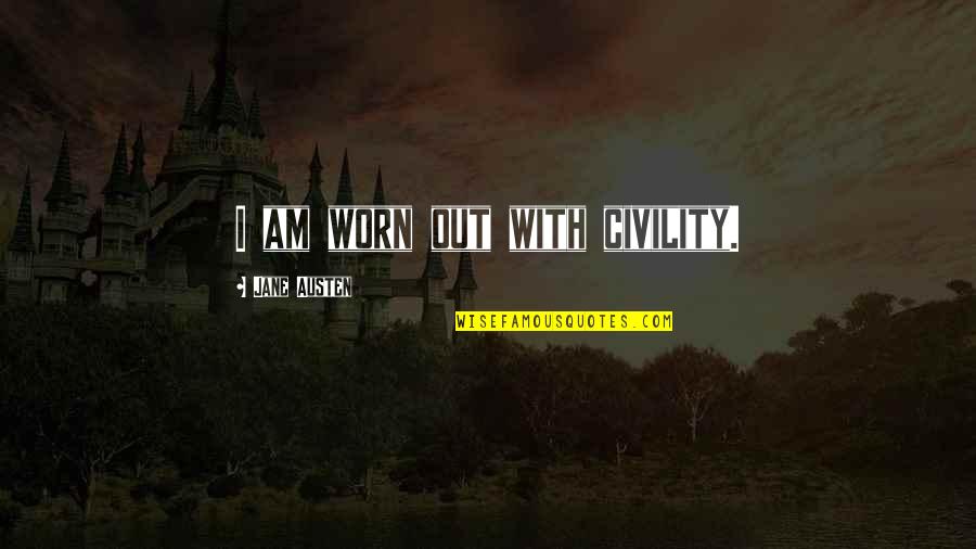 Hearing The Voice Of God Quotes By Jane Austen: I am worn out with civility. Hearing The Voice Of God Quotes By Jane Austen: I am worn out with civility.