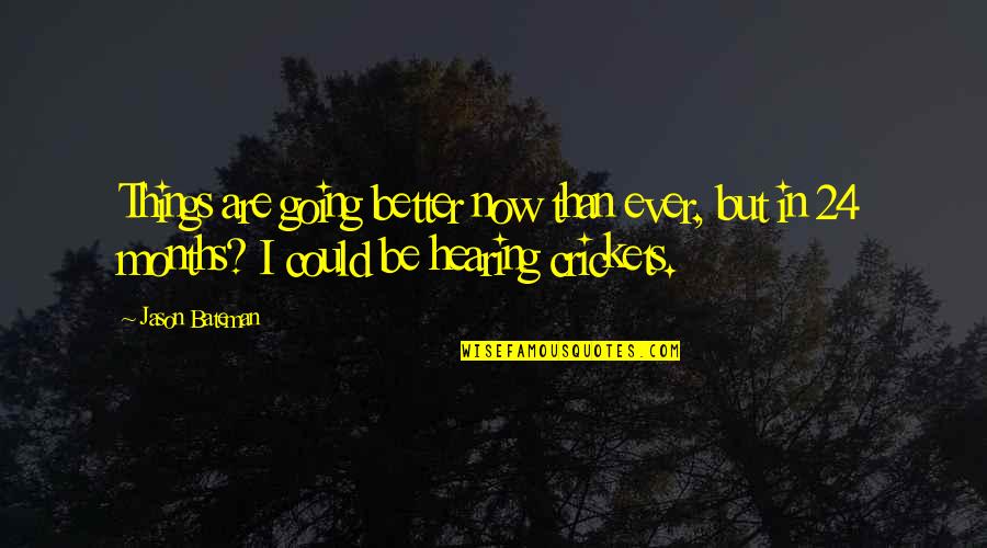 Hearing Things Quotes By Jason Bateman: Things are going better now than ever, but Hearing Things Quotes By Jason Bateman: Things are going better now than ever, but
