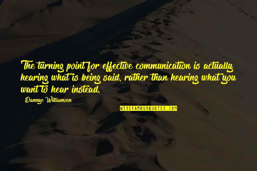 Hearing What You Want To Hear Quotes By Dannye Williamsen: The turning point for effective communication is actually