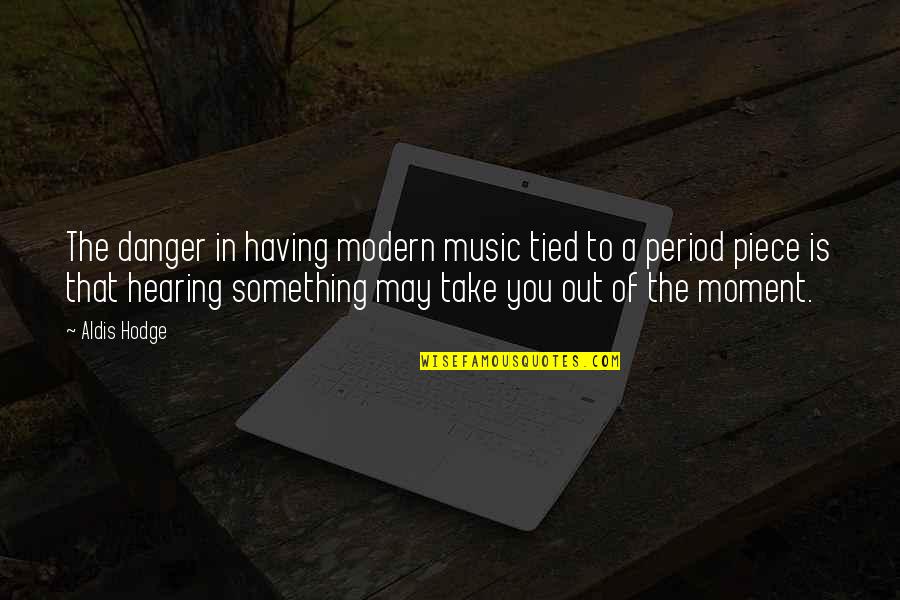 Hearing You Quotes By Aldis Hodge: The danger in having modern music tied to