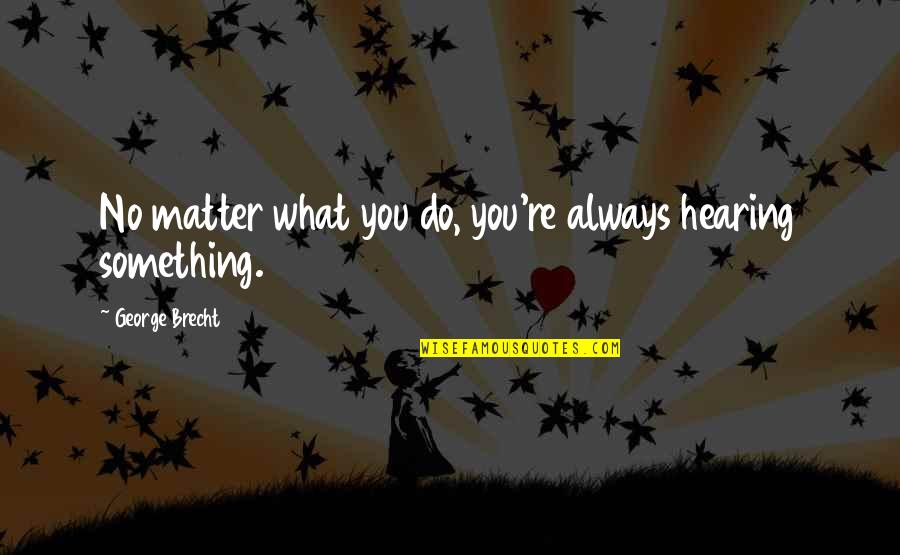 Hearing You Quotes By George Brecht: No matter what you do, you're always hearing