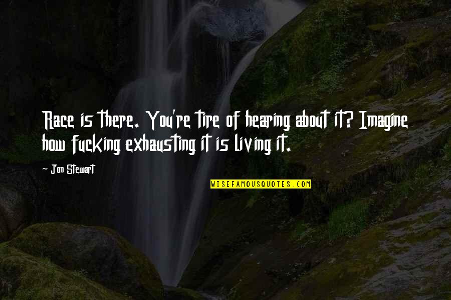 Hearing You Quotes By Jon Stewart: Race is there. You're tire of hearing about