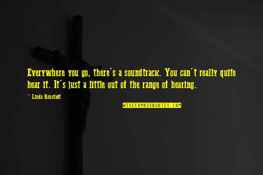 Hearing You Quotes By Linda Ronstadt: Everywhere you go, there's a soundtrack. You can't
