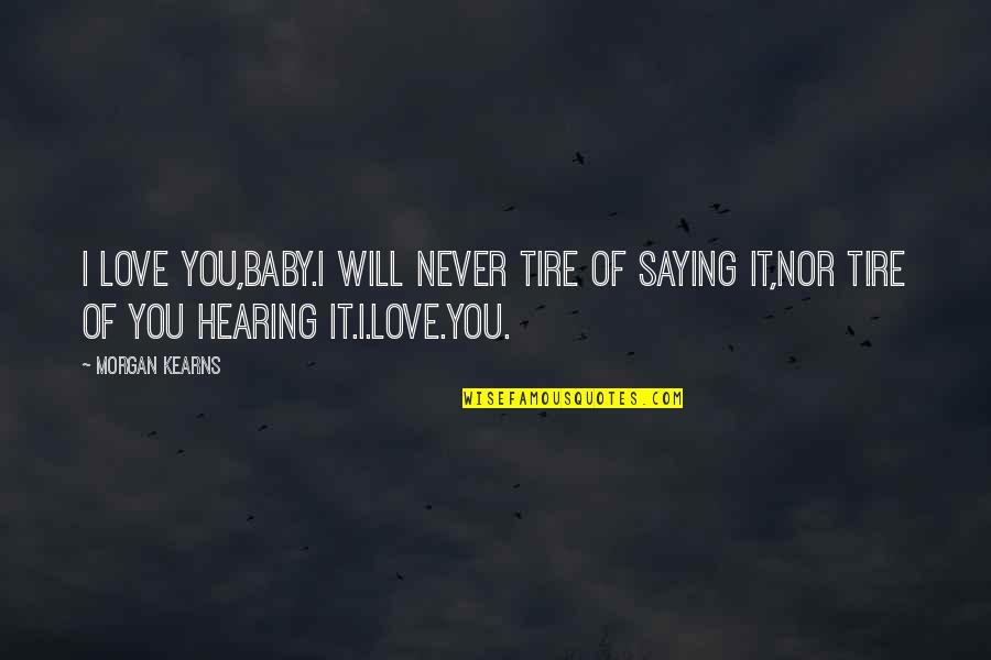 Hearing You Quotes By Morgan Kearns: I love you,baby.I will never tire of saying