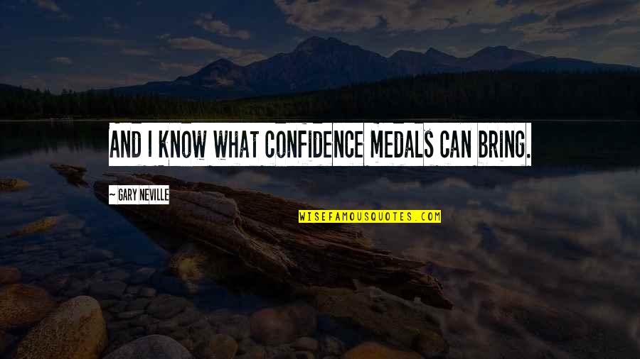 Hearing Your Voice On The Phone Quotes By Gary Neville: And I know what confidence medals can bring.