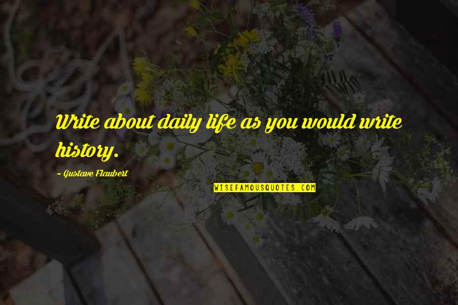 Hearing Your Voice On The Phone Quotes By Gustave Flaubert: Write about daily life as you would write