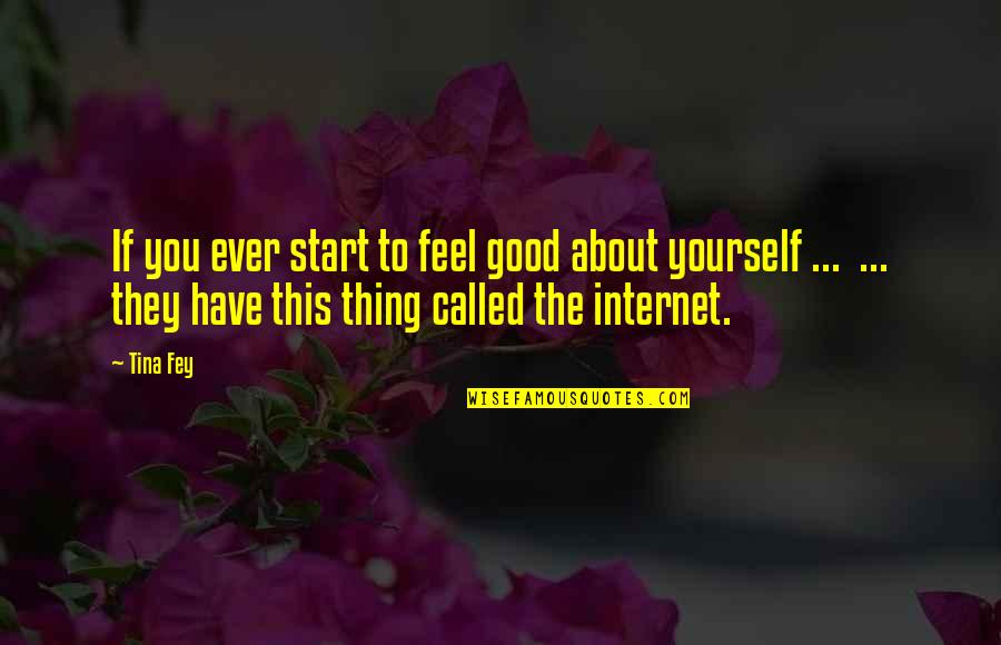 Hearken Back Quotes By Tina Fey: If you ever start to feel good about Hearken Back Quotes By Tina Fey: If you ever start to feel good about