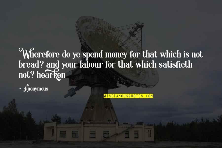 Hearken Quotes By Anonymous: Wherefore do ye spend money for that which
