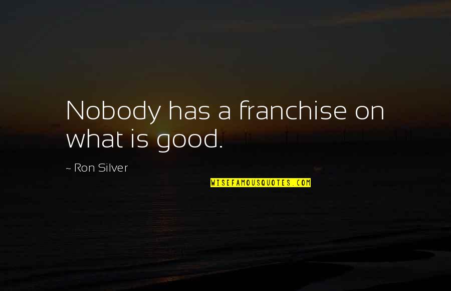 Hearkened In The Bible Quotes By Ron Silver: Nobody has a franchise on what is good.