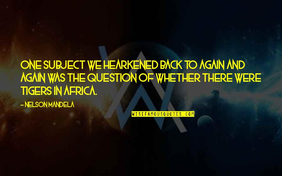 Hearkened Quotes By Nelson Mandela: One subject we hearkened back to again and