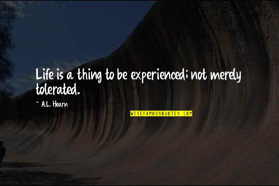 Hearn Quotes By A.L. Hearn: Life is a thing to be experienced; not