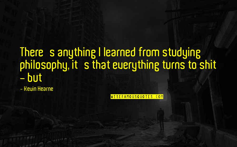 Hearne Quotes By Kevin Hearne: There's anything I learned from studying philosophy, it's Hearne Quotes By Kevin Hearne: There's anything I learned from studying philosophy, it's