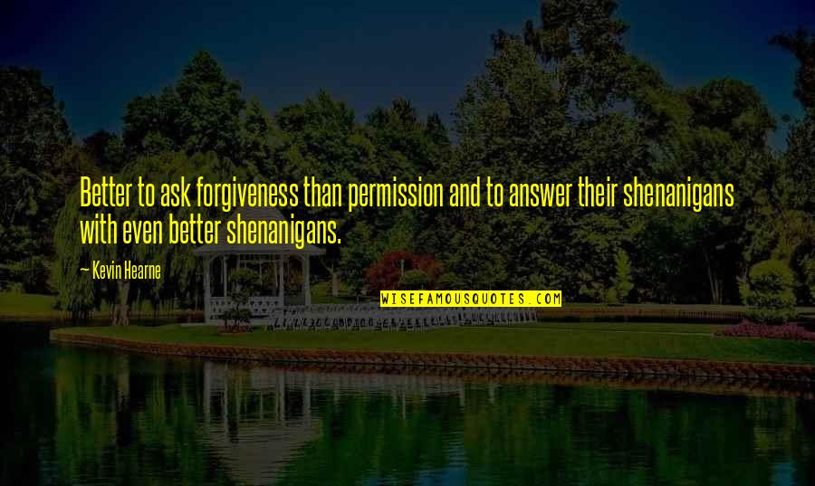 Hearne Quotes By Kevin Hearne: Better to ask forgiveness than permission and to Hearne Quotes By Kevin Hearne: Better to ask forgiveness than permission and to