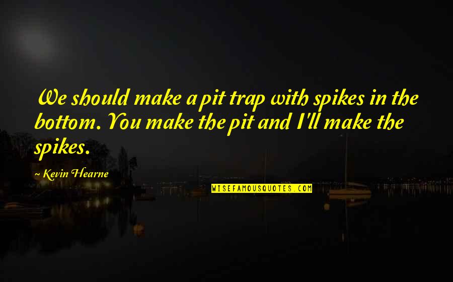 Hearne Quotes By Kevin Hearne: We should make a pit trap with spikes Hearne Quotes By Kevin Hearne: We should make a pit trap with spikes